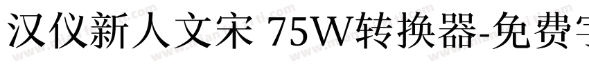 汉仪新人文宋 75W转换器字体转换